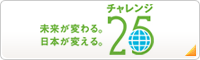 未来が変わる。日本が変える。チャレンジ25