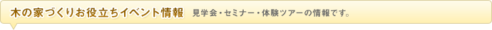 木の家づくりお役立ちイベント情報 見学会・セミナー・体験ツアーの情報です。